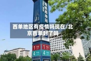 西单地区有疫情吗现在/北京西单封了吗