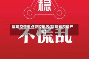 福建疫情重点管控地区(福建省疫情严重)