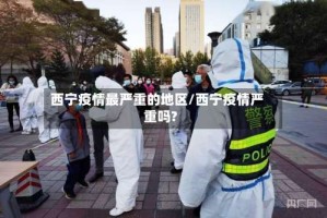 西宁疫情最严重的地区/西宁疫情严重吗?