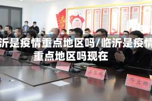 临沂是疫情重点地区吗/临沂是疫情重点地区吗现在