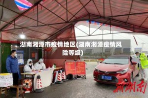 湖南湘潭市疫情地区(湖南湘潭疫情风险等级)