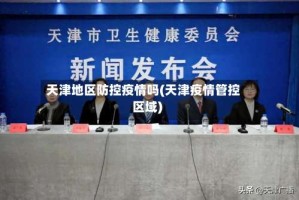 天津地区防控疫情吗(天津疫情管控区域)