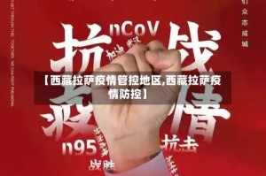 【西藏拉萨疫情管控地区,西藏拉萨疫情防控】