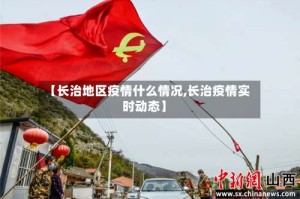 【长治地区疫情什么情况,长治疫情实时动态】