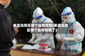 秦皇岛地区哪个县有疫情(秦皇岛地区哪个县有疫情了)