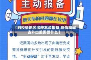 【到疫情地区出差怎么报备,疫情期间省外出差需要什么】