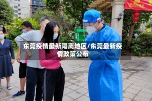 东莞疫情最新隔离地区/东莞最新疫情政策公布