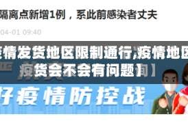 【疫情发货地区限制通行,疫情地区发货会不会有问题】