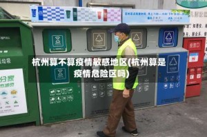 杭州算不算疫情敏感地区(杭州算是疫情危险区吗)