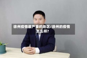 徐州疫情最严重的地区/徐州的疫情怎么样?