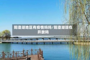 阳澄湖地区有疫情吗吗/阳澄湖现在开放吗