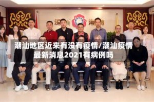 潮汕地区近来有没有疫情/潮汕疫情最新消息2021有病例吗