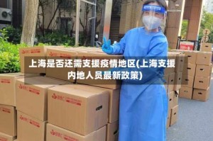 上海是否还需支援疫情地区(上海支援内地人员最新政策)