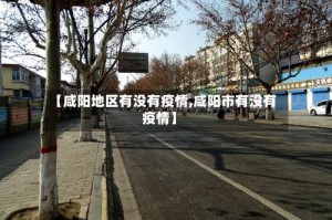 【咸阳地区有没有疫情,咸阳市有没有疫情】