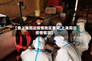 【查上海周边疫情地区查询,上海周边疫情情况】