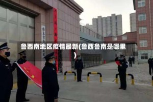 鲁西南地区疫情最新(鲁西鲁南是哪里)