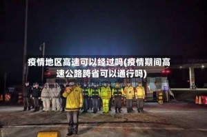 疫情地区高速可以经过吗(疫情期间高速公路跨省可以通行吗)