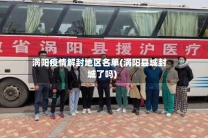 涡阳疫情解封地区名单(涡阳县城封城了吗)