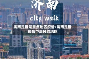 济南是否是重点地区疫情/济南是否疫情中高风险地区