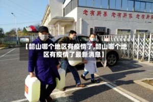 【韶山哪个地区有疫情了,韶山哪个地区有疫情了最新消息】