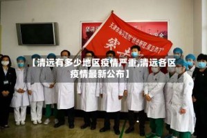【清远有多少地区疫情严重,清远各区疫情最新公布】