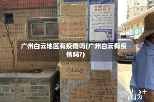 广州白云地区有疫情吗(广州白云有疫情吗?)