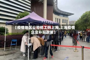 【疫情地区公司招工吗上海,上海疫情企业补贴政策】