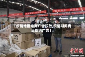 【疫情地区电商广告投放,疫情期间商品促销广告】