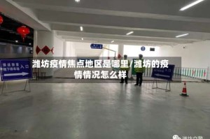 潍坊疫情焦点地区是哪里/潍坊的疫情情况怎么样