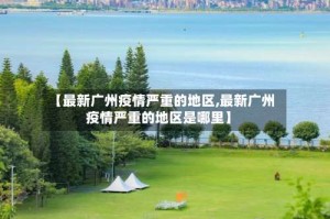 【最新广州疫情严重的地区,最新广州疫情严重的地区是哪里】