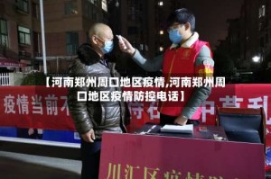 【河南郑州周口地区疫情,河南郑州周口地区疫情防控电话】