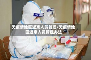 无疫情地区返京人员管理/无疫情地区返京人员管理办法