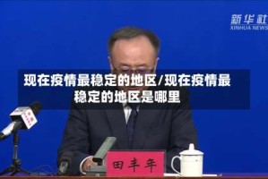 现在疫情最稳定的地区/现在疫情最稳定的地区是哪里
