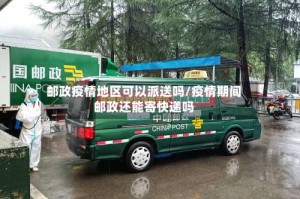 邮政疫情地区可以派送吗/疫情期间邮政还能寄快递吗