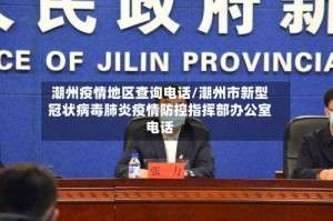 潮州疫情地区查询电话/潮州市新型冠状病毒肺炎疫情防控指挥部办公室电话