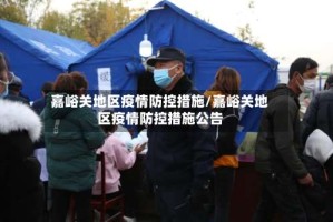 嘉峪关地区疫情防控措施/嘉峪关地区疫情防控措施公告