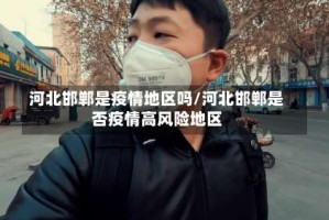 河北邯郸是疫情地区吗/河北邯郸是否疫情高风险地区