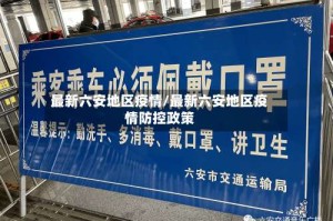 最新六安地区疫情/最新六安地区疫情防控政策
