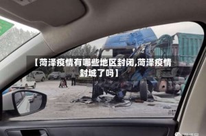 【菏泽疫情有哪些地区封闭,菏泽疫情封城了吗】