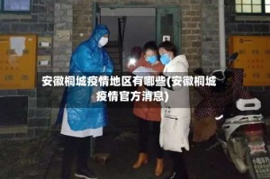 安徽桐城疫情地区有哪些(安徽桐城疫情官方消息)