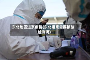 东北地区进京疫情(东北进京需要核酸检测吗)