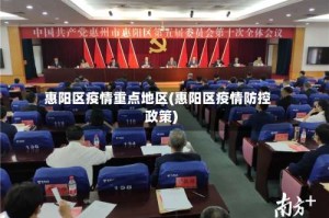 惠阳区疫情重点地区(惠阳区疫情防控政策)
