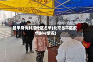 昌平疫情封控地区名单(北京昌平区疫情封村情况)