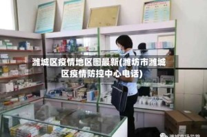 潍城区疫情地区图最新(潍坊市潍城区疫情防控中心电话)