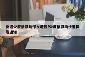 快递受疫情影响停发地区/受疫情影响快递停发通知