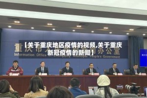 【关于重庆地区疫情的视频,关于重庆新冠疫情的新闻】