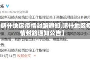【喀什地区疫情封路通知,喀什地区疫情封路通知公告】
