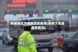 疫情地区下高速政策查询(疫情下高速最新情况)