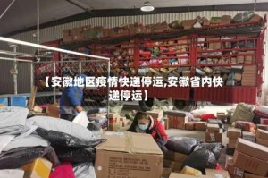 【安徽地区疫情快递停运,安徽省内快递停运】