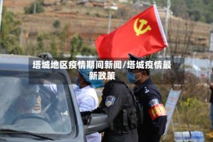 塔城地区疫情期间新闻/塔城疫情最新政策